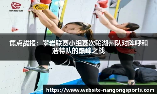 焦点战报：攀岩联赛小组赛次轮湖州队对阵呼和浩特队的巅峰之战
